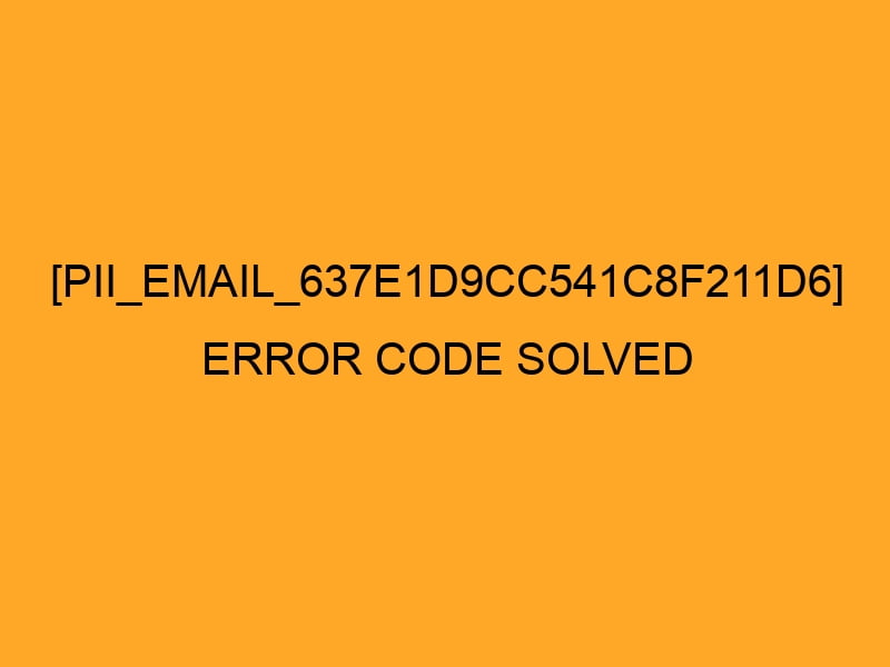[pii_email_9921ce382d84527bff21] error code solved?