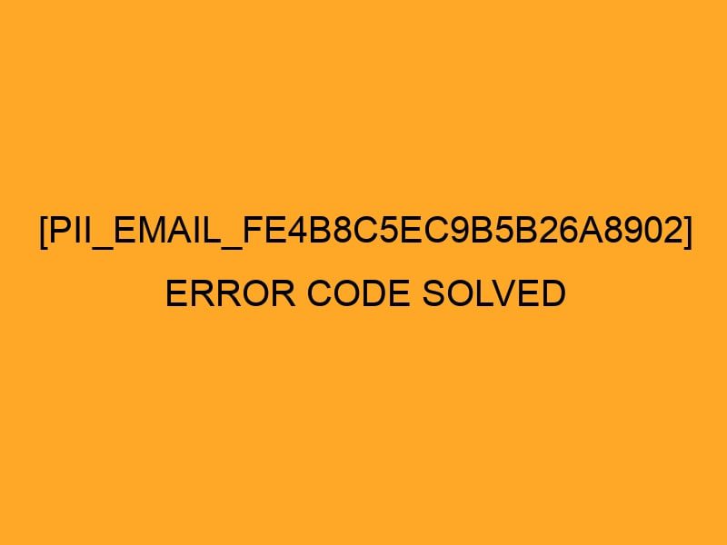 Who Can Resolve the  [pii_email_fe4b8c5ec9b5b26a8902] Error Code in 2022?